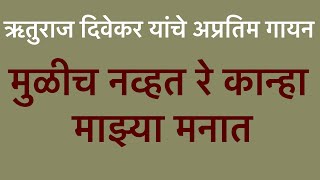 मुळीच नव्हत रे कान्हा माझ्या मनात | ऋतुराज दिवेकर