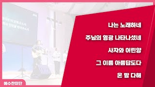 [예수찬미단]  나는 노래하네, 주님의 영광 나타나셨네, 사자와 어린양, 그 이름 아름답도다, 온 맘 다해 20240623