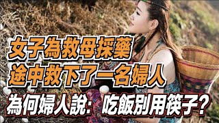 女子為了救母親上山採藥，途中救下了一名婦人！那婦人竟對她說：吃飯別用筷子？ ｜道聽途說