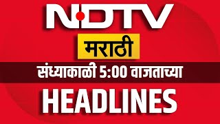 NDTV Marathi | 5:00 PM Evening headlines | संध्याकाळी 5:00 वाजताच्या हेडलाईन्स । Marathi News