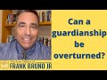 Can a guardianship be overturned?