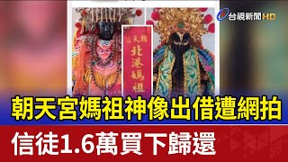 朝天宮媽祖神像出借遭網拍 信徒1.6萬買下歸還