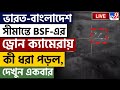 BANGLADESH NEWS | ভারত-বাংলাদেশ সীমান্তে BSF-এর ড্রোন ক্যামেরায় কী ধরা পড়ল? | BANGLADESH SITUATION