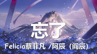 Felicia蔡菲凡/阿辰(阎辰) - 忘了 (歌词) 💗♫