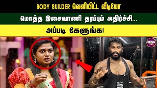 Body builder வெளியிட்ட வீடியோ மொத்த இசைவாணி தரப்பும் அதிர்ச்சி. ..அப்படி கேளுங்க!