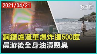 鋼鐵爐渣車爆炸達500度  晨游後全身油漬惡臭【TVBS新聞精華】20210421