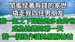 閨蜜仗著有錢的家世，撬走我四任男朋友，我一氣之下嫁給她多金的爸【絮語時光】#落日溫情 #情感故事 #花開富貴 #深夜淺讀 #深夜淺談 #家庭矛盾 #爽文