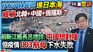 【94要客訴】核航母林肯號進日本海！威嚇北韓+中國+俄羅斯？前新江艦長呂禮詩：中國想對嗆！因疫情003航母下水失敗！