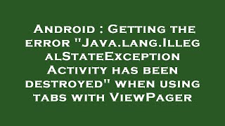Android : Getting the error "Java.lang.IllegalStateException Activity has been destroyed" when using