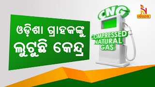 ଓଡ଼ିଶାର ସିଏନଜି ଗ୍ରାହକଙ୍କୁ ଲୁଟୁଛନ୍ତି କେନ୍ଦ୍ର ସରକାର | Nandighosha TV