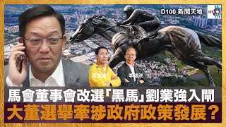 馬會董事會改選「黑馬」劉業強入閘，大董選舉牽涉政府政策發展？｜D100新聞天地｜李錦洪、梁家權