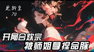 更新至EP---711《开局合欢宗，被师姐拿捏命脈》主角：林风眠，柳师姐又让你过去和他双修啦😄