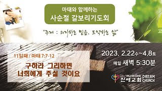 [ 신애교회 - 사순절 갈보리기도회 23.3.6(월) ] 구하라 그리하면 너희에게 주실 것이요. (마 7:7-12)