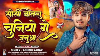 Sisi Botal Chuniyo Ge Janua ~ #Ashish Yadav का Sad Song 2024 ~ सीसी बोतल चुनीयो गे जनुआ