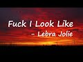 Lebra Jolie - Fuck I Look Like Lyrics