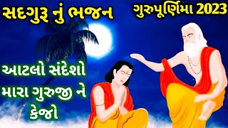 ગુરુપૂર્ણિમા સ્પેશિયલ ભજન/સદગુરૂ નું ભજન/આટલો સંદેશો મારા ગુરુજીને કેજો 2023/ Gurupurnima bhajan2023