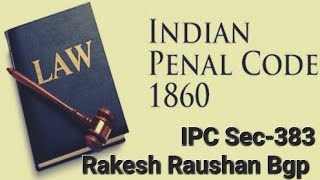 IPC Sec 383 in hindi, भारतीय दंड संहिता की धारा 383 की परिभाषा, Sec 383 IPC kya h,Rakesh Raushan bgp