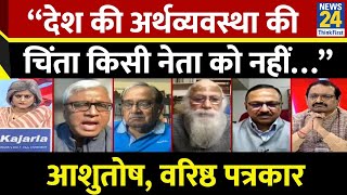 “देश अर्थव्यवस्था की चिंता किसी नेता को नहीं…” Ashutosh, वरिष्ठ पत्रकार | News 24 |