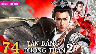 TÂN BẢNG PHONG THẦN 2 - TẬP 74