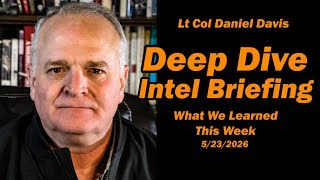 Deep Dive Intel Briefing 5/23/2026 Lt Col Daniel Davis