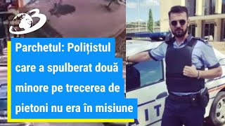 Polițistul care a spulberat două minore pe trecerea de pietoni nu era în misiune, susține Parchetul