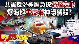 共軍反潛神鷹急探「潛艦走廊」  爆海巡「羊皮狼」神隱獵殺！？-施孝瑋 徐俊相《57爆新聞》精選篇 網路獨播版-1900-3