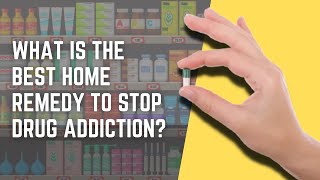 What Is The Best Home Remedy To Stop Drug Addiction?