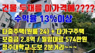 [건물 두채를 이가격에??] 수익률 13%이상 / 원룸 24개와 다가구주택을 13억원에 매입가능 / 청주대학교 도보 2분거리