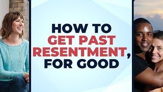 How to Get Past Resentment, for GOOD