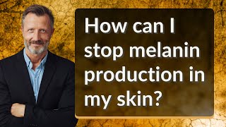 How can I stop melanin production in my skin?