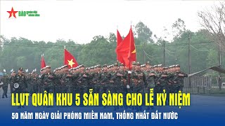 LLVT Quân khu 5 sẵn sàng cho Lễ kỷ niệm 50 năm Ngày Giải phóng miền Nam, thống nhất đất nước