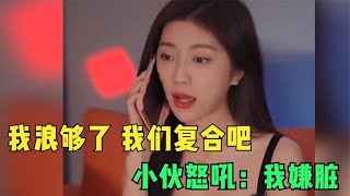 绿茶女玩够了求复合，但小伙的心已经被伤透了，男孩怒吼：我嫌脏