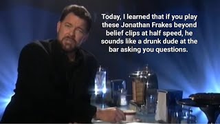 Jonathan Frakes beyond belief clips played at half speed make him sound like a drunk dude at the bar