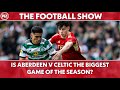 Is Celtic v Aberdeen the biggest game of the season? | The Football Show LIVE