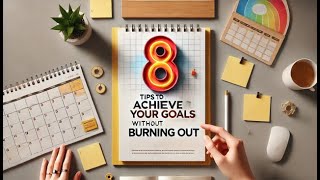 8 Tips To Help Achieve Your Goals WITHOUT Burning Out!