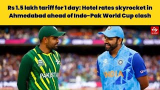 Rs 1.5 lakh tariff for 1 day: Hotel rates skyrocket in Ahmedabad ahead of Indo-Pak World Cup clash