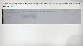 An item is regularly priced at 95 Greg bought it on sale for 20% off the regular price.How much did