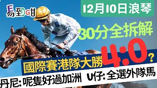 【賽馬易到咁】(12月10日) 國際賽港隊大勝有隱憂，有隻馬好過加洲星球｜賽馬貼士｜過關｜田草｜浪琴｜金槍六十｜浪漫勇士｜加洲星球