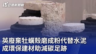 英廢棄牡蠣殼磨成粉代替水泥 成環保建材助減碳足跡｜20240926 公視晚間新聞