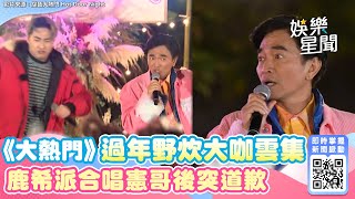 《大熱門》過年野炊大咖雲集！鹿希派合唱憲哥後突道歉  ｜娛樂星世界