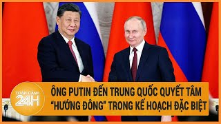 Toàn cảnh thế giới 16/5: Ông Putin thăm Trung Quốc quyết tâm “hướng đông” trong kế hoạch đặc biệt