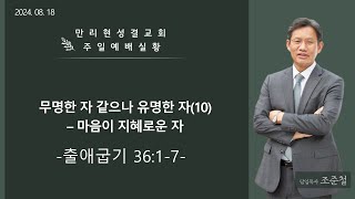 [만리현성결교회] 24년 8월 18일 주일4부예배 '무명한 자 같으나 유명한 자(10) - 마음이 지혜로운 자' (출애굽기 36:1-7) 조준철 목사