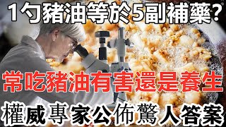 1勺豬油等於5副補藥？豬油是心血管殺手還是有利健康？權威研究公佈了結果，豬油原來有這麼神奇的功效丨養生之道