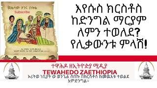 እየሱስ ክርስቶስ ከድንግል ማርያም ለምን ተወለደ? የሊቃውንቱ ምላሽ!