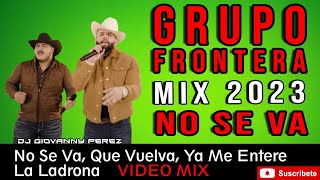 Grupo Frontera Mix 2023 No Se Va (No Se Va, Que Vuelva, Ya Me Entere, La Ladrona, CARIN LEON mix)