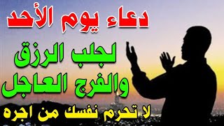 دعاء يوم الاحد لجلب الرزق السريع والفرج العاجل وقضاء الحوائج لا تحرم نفسك من اجره