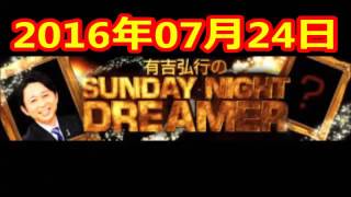 2016 07 24 有吉弘行のSUNDAY NIGHT DREAMER 2016 7 24 サンデーナイトドリーマー