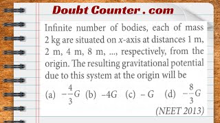 Infinite number of bodies, each of mass 2 kg are situated on x-axis at distances 1 m, 2 m, 4 m, 8 m,