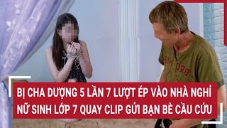 Bị cha dượng 5 lần bảy lượt ép vào nhà nghỉ quan hệ, nữ sinh lớp 7 quay clip gửi cho bạn bè cầu cứu