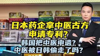 日本药企拿中医古方申请专利？韩国把中医申遗？中医被偷走了吗？【小强快评】#小强快评的小强